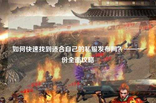 如何快速找到適合自己的私服發(fā)布網(wǎng)？——一份全面攻略