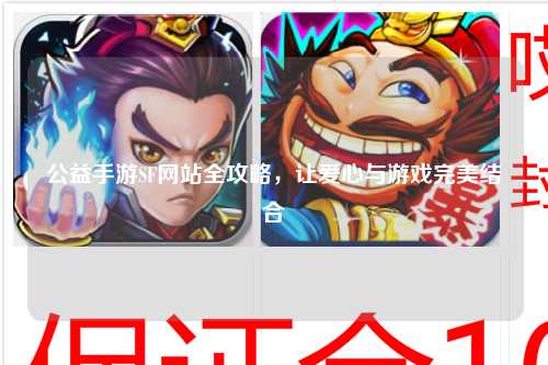公益手游SF網(wǎng)站全攻略，讓愛心與游戲完美結(jié)合