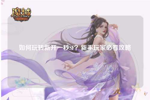 如何玩轉新開一秒SF？新手玩家必看攻略