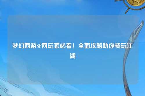 夢幻西游SF網(wǎng)玩家必看！全面攻略助你暢玩江湖