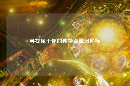 尋找屬于你的獨特潮流風(fēng)向標(biāo)