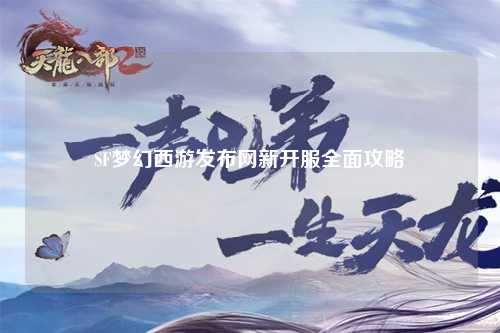 SF夢幻西游發(fā)布網新開服全面攻略