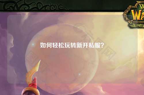 如何輕松玩轉(zhuǎn)新開私服？