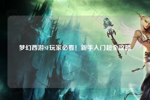 夢幻西游SF玩家必看！新手入門超全攻略