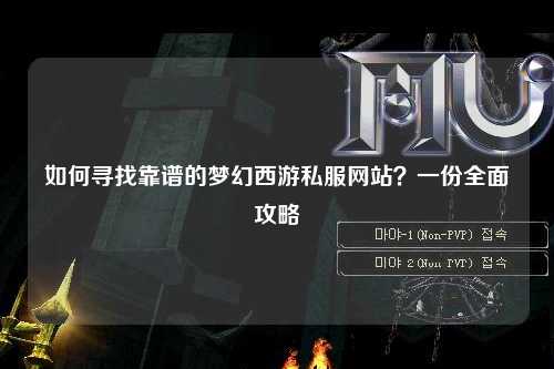 如何尋找靠譜的夢幻西游私服網站？一份全面攻略