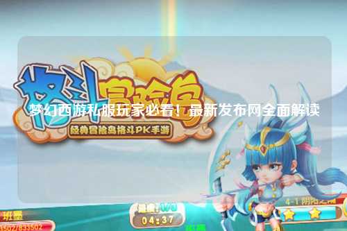 夢幻西游私服玩家必看！最新發(fā)布網(wǎng)全面解讀