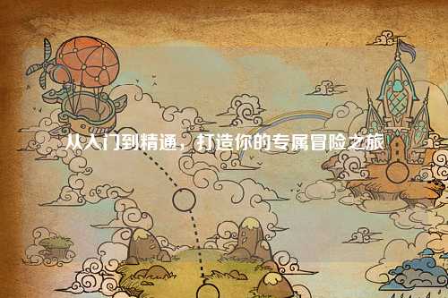 從入門到精通，打造你的專屬冒險之旅
