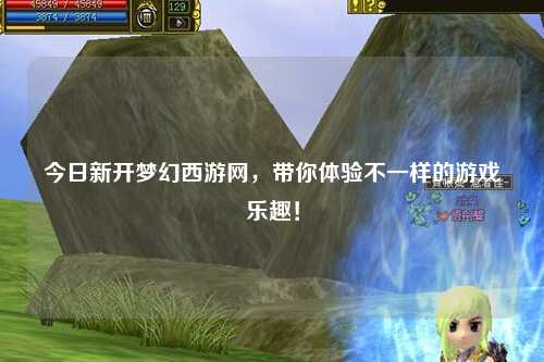今日新開夢幻西游網(wǎng)，帶你體驗不一樣的游戲樂趣！