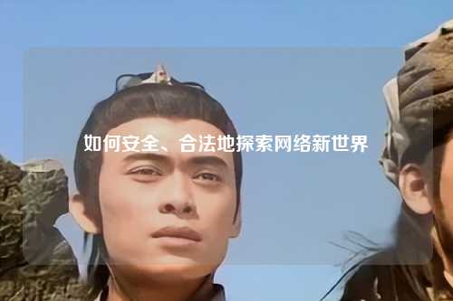 如何安全、合法地探索網(wǎng)絡(luò)新世界