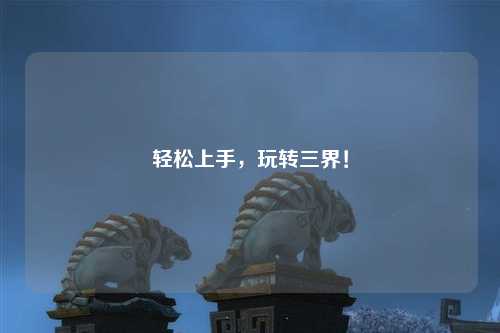 輕松上手，玩轉(zhuǎn)三界！
