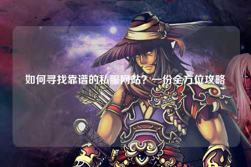 如何尋找靠譜的私服網(wǎng)站？一份全方位攻略