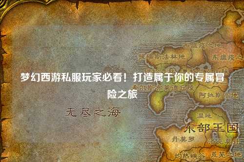 夢(mèng)幻西游私服玩家必看！打造屬于你的專(zhuān)屬冒險(xiǎn)之旅