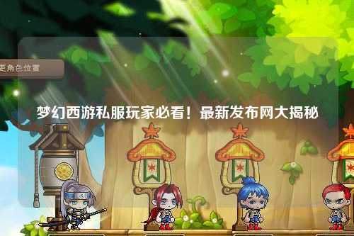夢幻西游私服玩家必看！最新發(fā)布網(wǎng)大揭秘