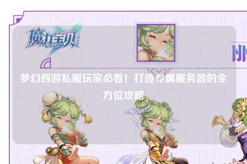 夢幻西游私服玩家必看！打造專屬服務(wù)器的全方位攻略