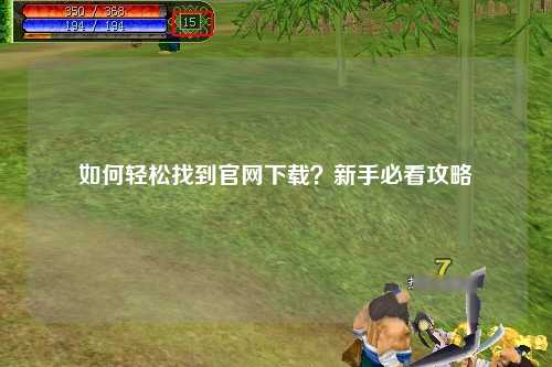 如何輕松找到官網(wǎng)下載？新手必看攻略
