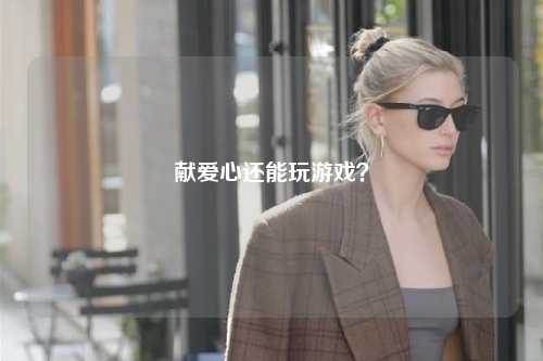 獻(xiàn)愛(ài)心還能玩游戲？