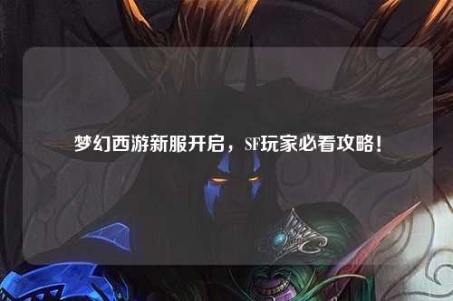 夢(mèng)幻西游新服開(kāi)啟，SF玩家必看攻略！