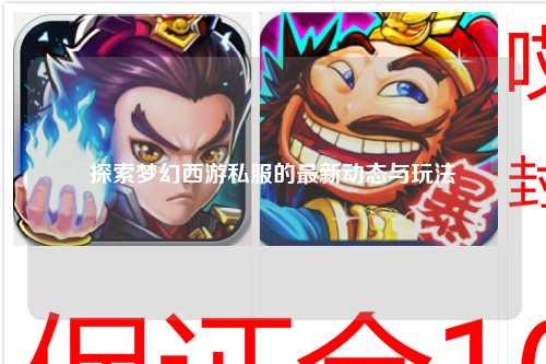 探索夢(mèng)幻西游私服的最新動(dòng)態(tài)與玩法