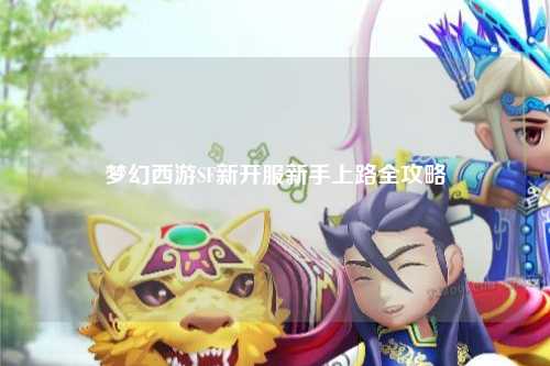 夢(mèng)幻西游SF新開服新手上路全攻略