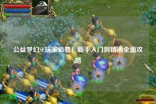 公益夢幻SF玩家必看！新手入門到精通全面攻略