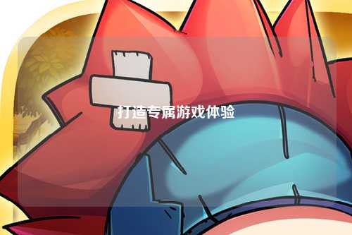 打造專(zhuān)屬游戲體驗(yàn)