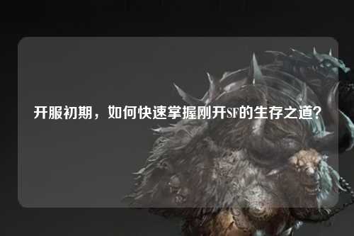 開服初期，如何快速掌握剛開SF的生存之道？