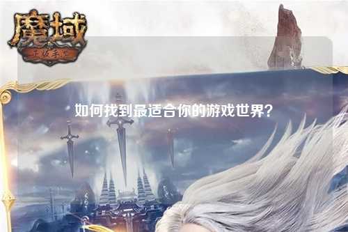 如何找到最適合你的游戲世界？