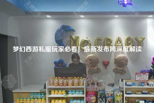 夢幻西游私服玩家必看！最新發(fā)布網(wǎng)深度解讀