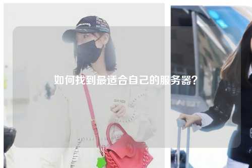 如何找到最適合自己的服務(wù)器？