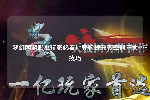 夢幻西游腳本玩家必看！輕松提升效率的三大技巧