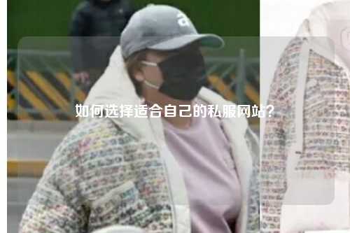 如何選擇適合自己的私服網(wǎng)站？