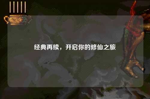 經(jīng)典再續(xù)，開啟你的修仙之旅