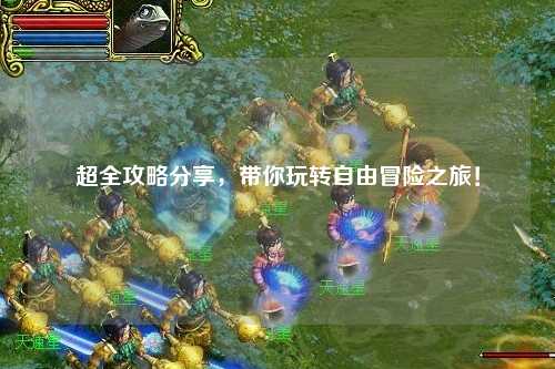 超全攻略分享，帶你玩轉自由冒險之旅！
