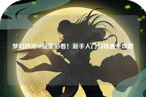 夢(mèng)幻西游SF玩家必看！新手入門(mén)到精通全攻略