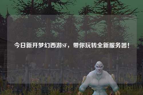 今日新開夢(mèng)幻西游SF，帶你玩轉(zhuǎn)全新服務(wù)器！