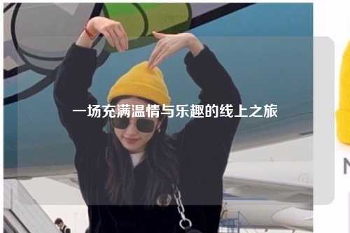 一場(chǎng)充滿(mǎn)溫情與樂(lè)趣的線(xiàn)上之旅