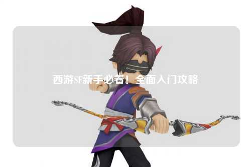 西游SF新手必看！全面入門攻略