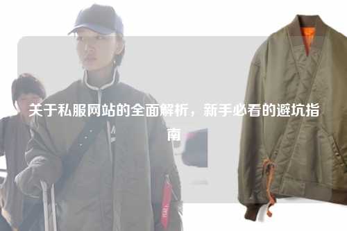 關(guān)于私服網(wǎng)站的全面解析，新手必看的避坑指南