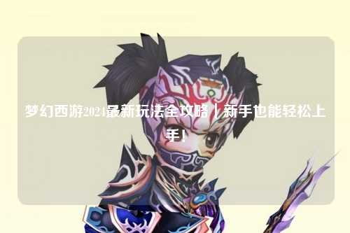 夢(mèng)幻西游2024最新玩法全攻略｜新手也能輕松上手！