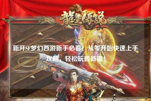新開SF夢幻西游新手必看！從零開始快速上手攻略，輕松玩轉(zhuǎn)新服！