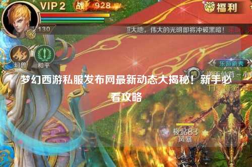 夢幻西游私服發(fā)布網(wǎng)最新動態(tài)大揭秘！新手必看攻略