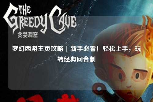 夢幻西游主頁攻略 | 新手必看！輕松上手，玩轉經典回合制