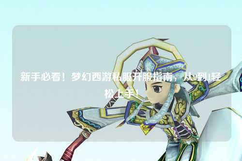 新手必看！夢(mèng)幻西游私服開服指南，從0到1輕松上手！
