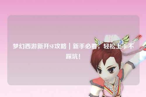 夢(mèng)幻西游新開(kāi)SF攻略｜新手必看，輕松上手不踩坑！