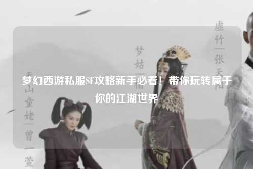 夢幻西游私服SF攻略新手必看!帶你玩轉屬于你的江湖世界