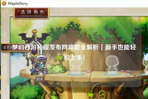 夢(mèng)幻西游私服發(fā)布網(wǎng)攻略全解析｜新手也能輕松上手！