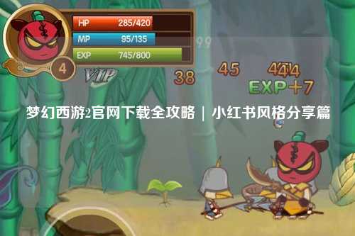 夢(mèng)幻西游2官網(wǎng)下載全攻略 | 小紅書(shū)風(fēng)格分享篇